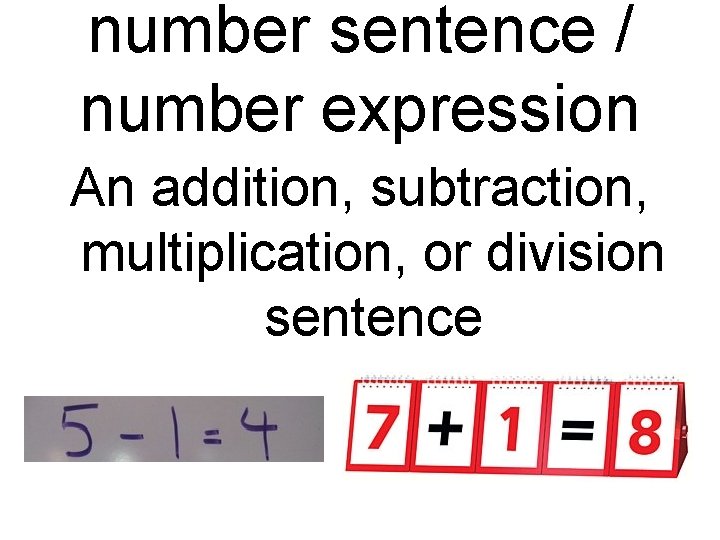 number sentence / number expression An addition, subtraction, multiplication, or division sentence 