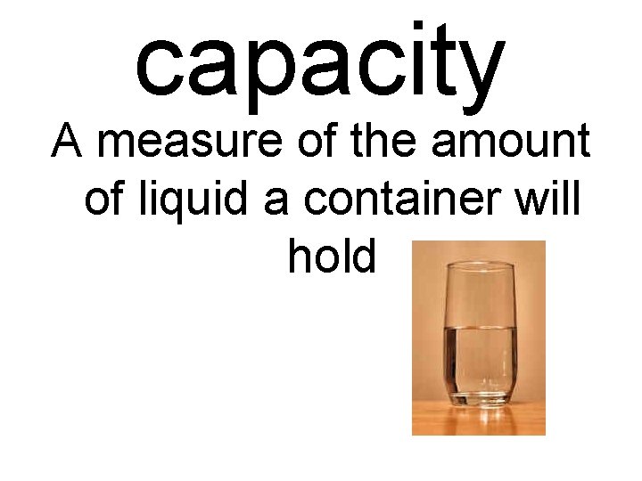 capacity A measure of the amount of liquid a container will hold 