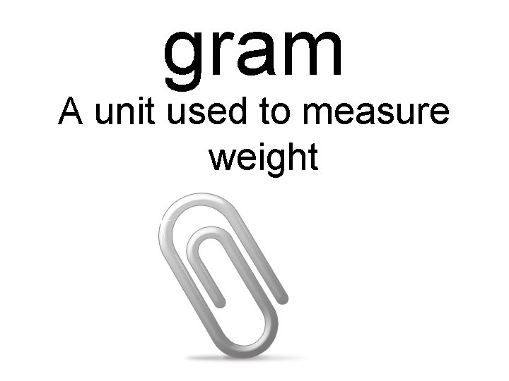 gram A unit used to measure weight 