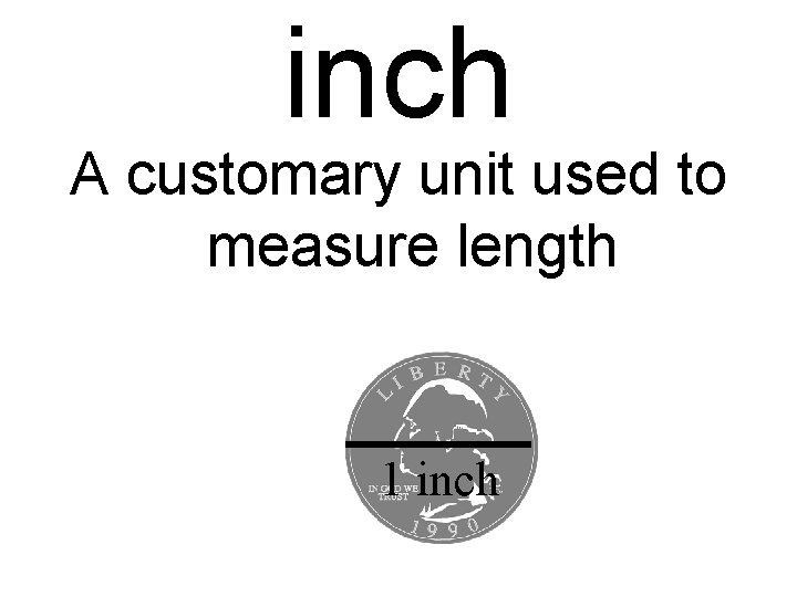 inch A customary unit used to measure length 1 inch 