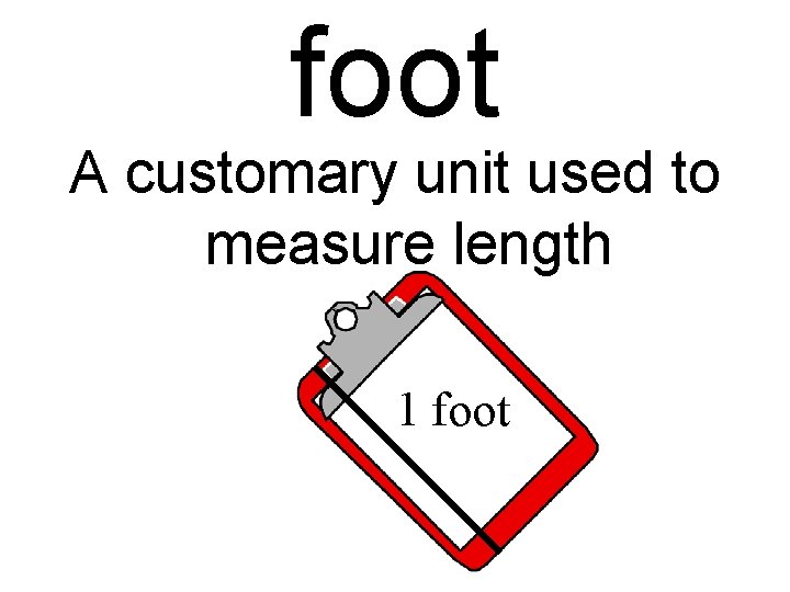 foot A customary unit used to measure length 1 foot 