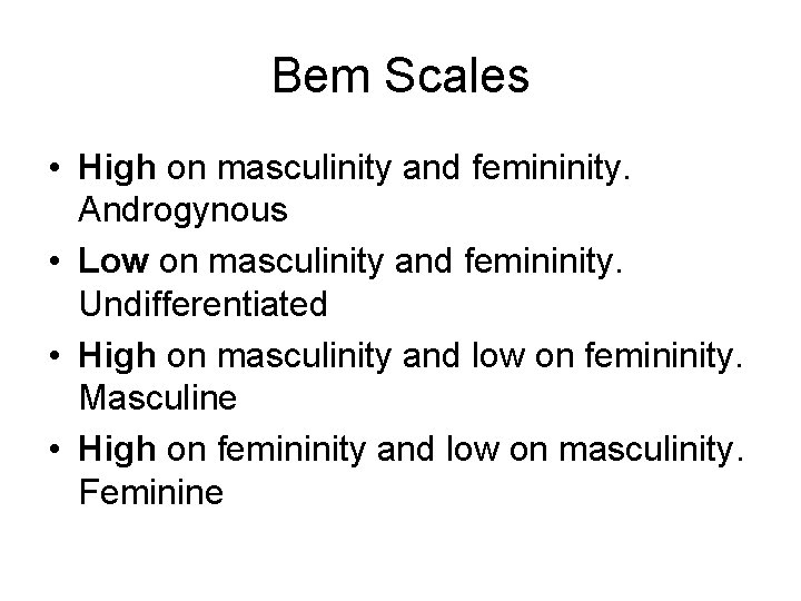 Bem Scales • High on masculinity and femininity. Androgynous • Low on masculinity and