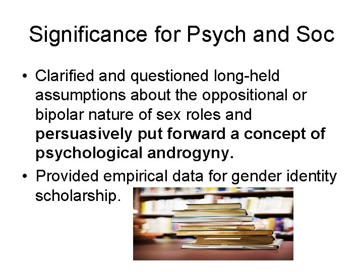 Significance for Psych and Soc • Clarified and questioned long-held assumptions about the oppositional