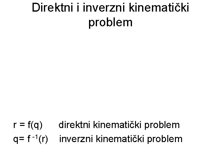 Direktni i inverzni kinematički problem r = f(q) q= f -1(r) direktni kinematički problem