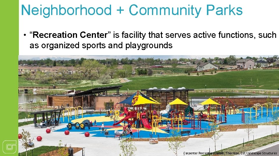 Neighborhood + Community Parks • “Recreation Center” is facility that serves active functions, such