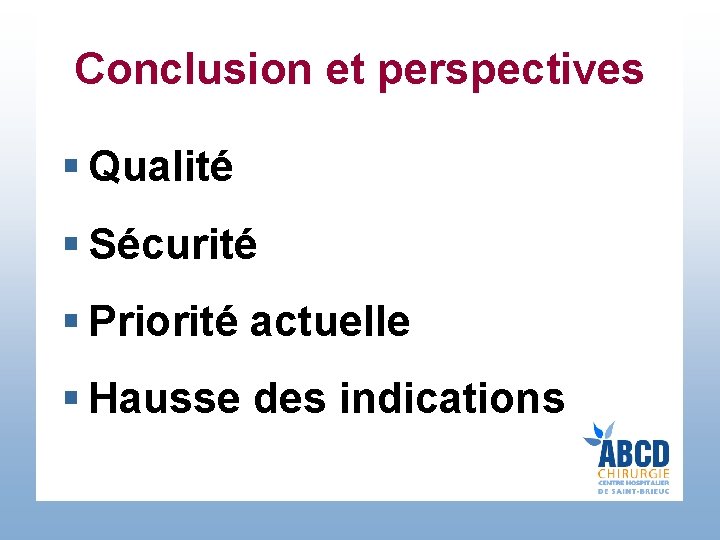 Conclusion et perspectives § Qualité § Sécurité § Priorité actuelle § Hausse des indications