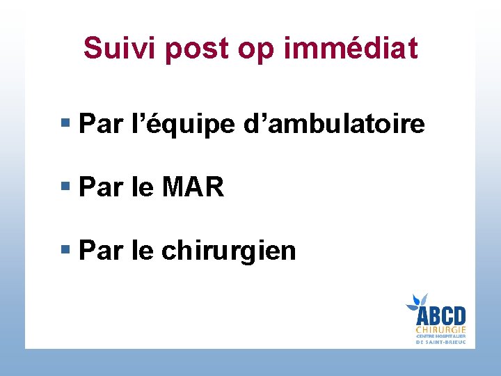 Suivi post op immédiat § Par l’équipe d’ambulatoire § Par le MAR § Par