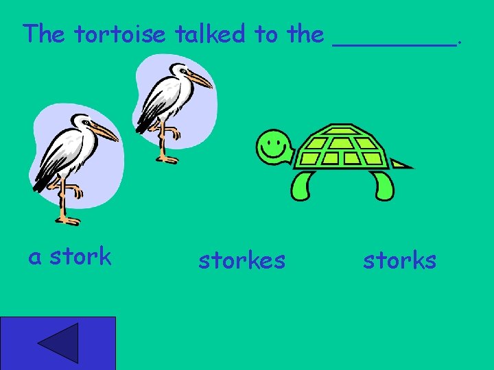 The tortoise talked to the ____. a storkes storks 