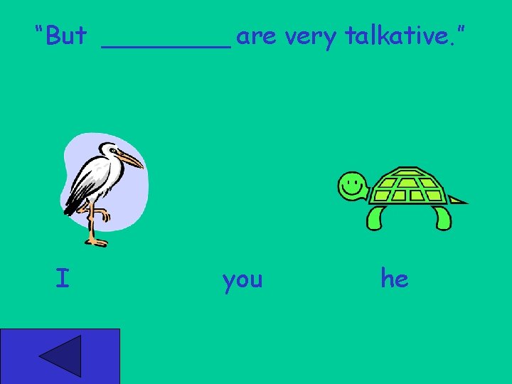 “But ____ are very talkative. ” I you he 