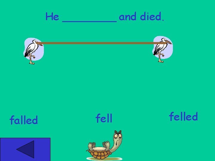 He ____ and died. falled felled 