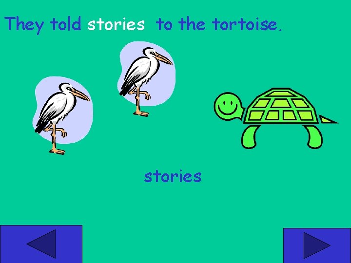 They told stories to the tortoise. stories 