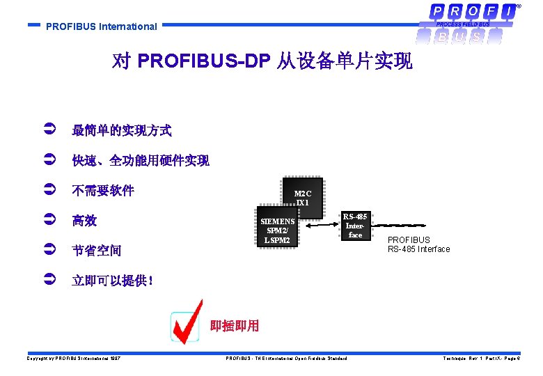 PROFIBUS International 对 PROFIBUS-DP 从设备单片实现 Ü 最简单的实现方式 Ü 快速、全功能用硬件实现 Ü 不需要软件 Ü 高效 Ü