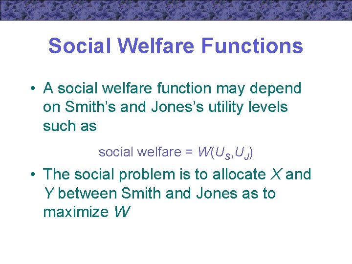 Social Welfare Functions • A social welfare function may depend on Smith’s and Jones’s