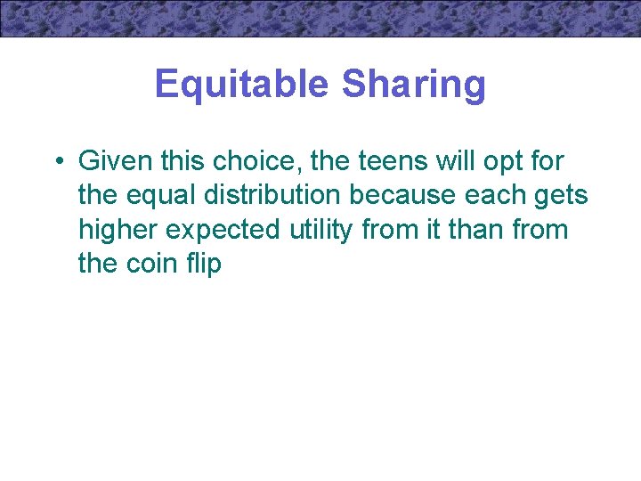 Equitable Sharing • Given this choice, the teens will opt for the equal distribution