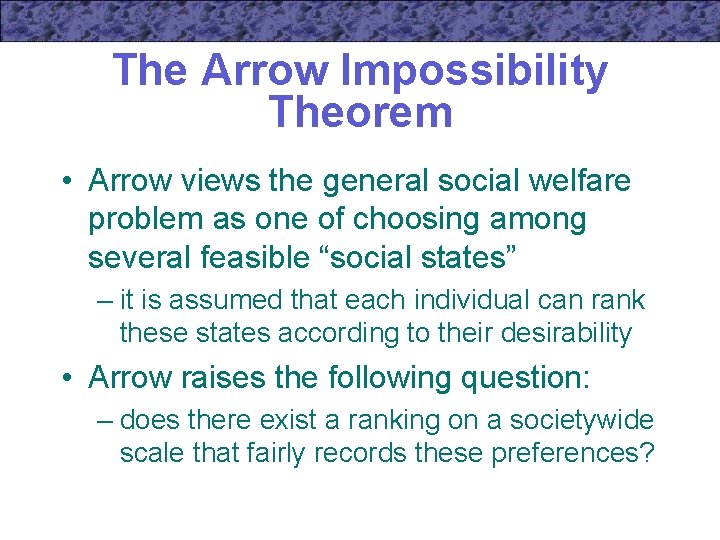 The Arrow Impossibility Theorem • Arrow views the general social welfare problem as one