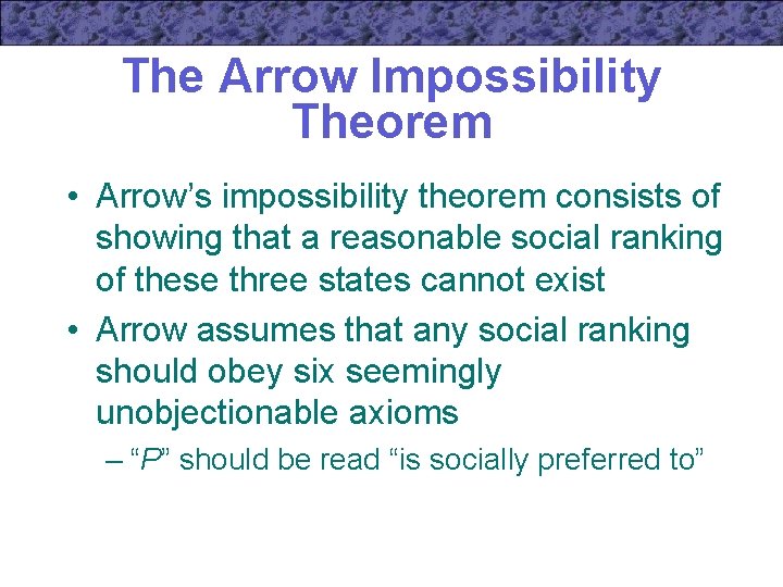 The Arrow Impossibility Theorem • Arrow’s impossibility theorem consists of showing that a reasonable