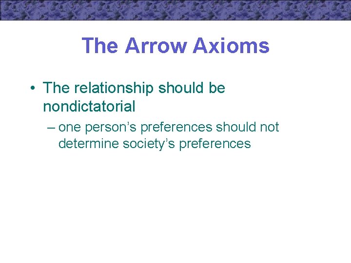The Arrow Axioms • The relationship should be nondictatorial – one person’s preferences should