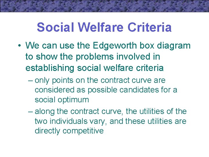 Social Welfare Criteria • We can use the Edgeworth box diagram to show the