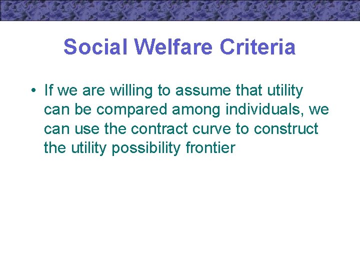 Social Welfare Criteria • If we are willing to assume that utility can be