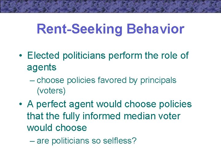 Rent-Seeking Behavior • Elected politicians perform the role of agents – choose policies favored