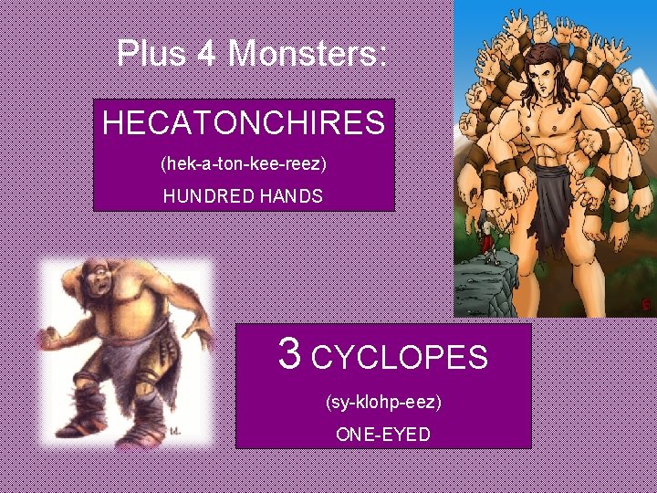 Plus 4 Monsters: HECATONCHIRES (hek-a-ton-kee-reez) HUNDRED HANDS 3 CYCLOPES (sy-klohp-eez) ONE-EYED 