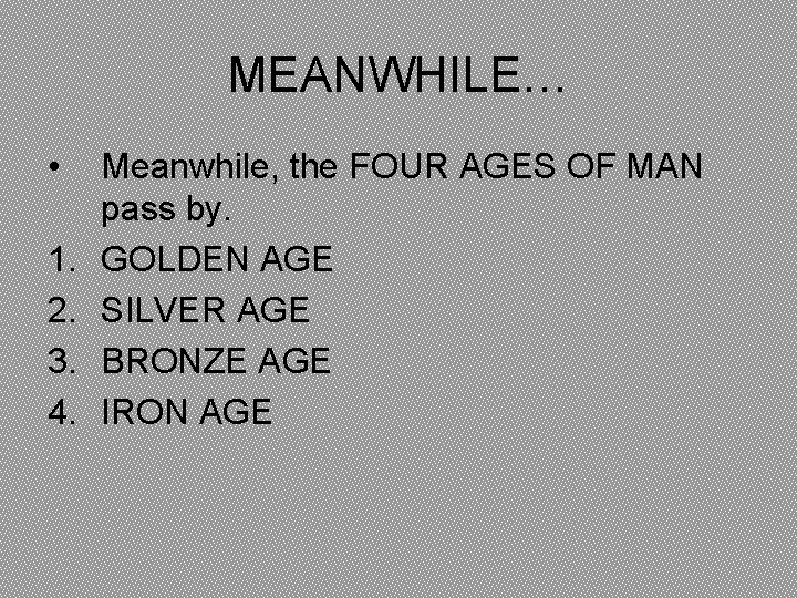 MEANWHILE… • 1. 2. 3. 4. Meanwhile, the FOUR AGES OF MAN pass by.