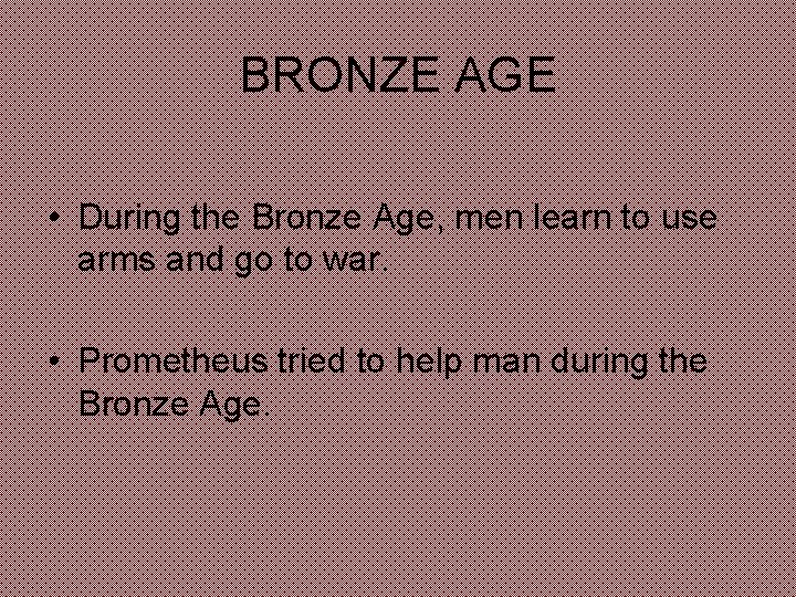 BRONZE AGE • During the Bronze Age, men learn to use arms and go