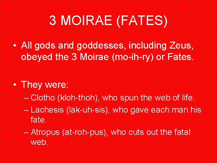 3 MOIRAE (FATES) • All gods and goddesses, including Zeus, obeyed the 3 Moirae