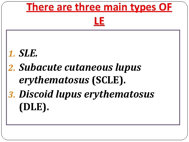 There are three main types OF LE 1. SLE. 2. Subacute cutaneous lupus erythematosus