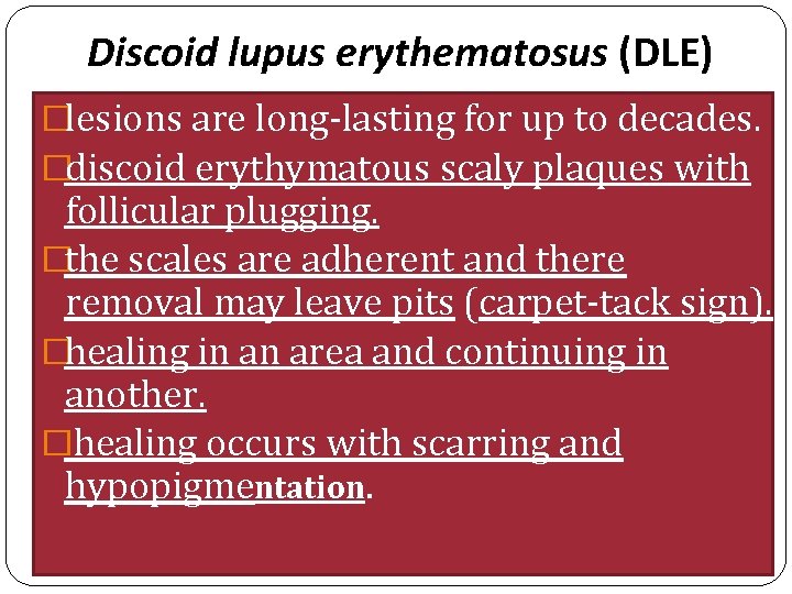 Discoid lupus erythematosus (DLE) �lesions are long-lasting for up to decades. �discoid erythymatous scaly