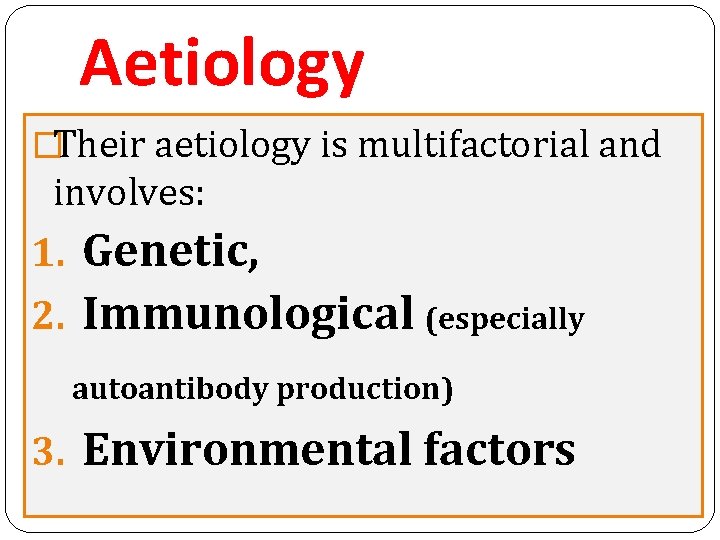 Aetiology �Their aetiology is multifactorial and involves: 1. Genetic, 2. Immunological (especially autoantibody production)