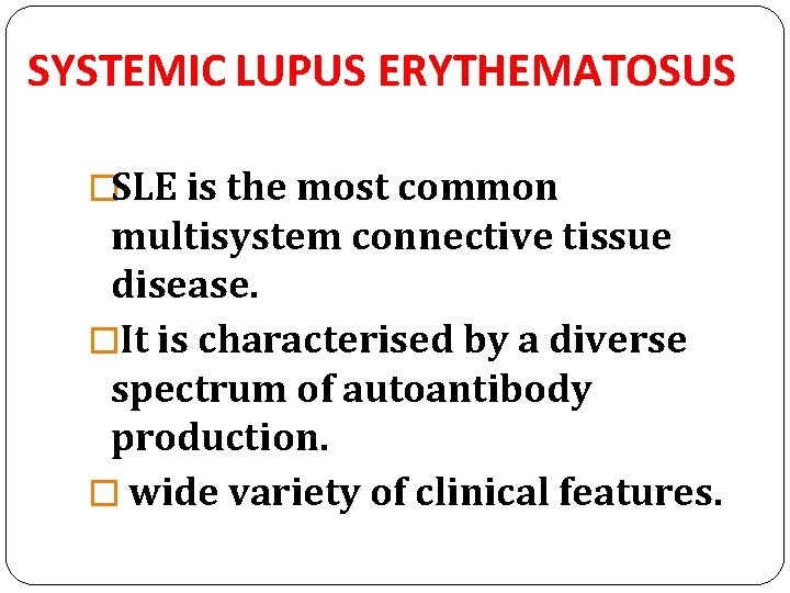 SYSTEMIC LUPUS ERYTHEMATOSUS �SLE is the most common multisystem connective tissue disease. �It is