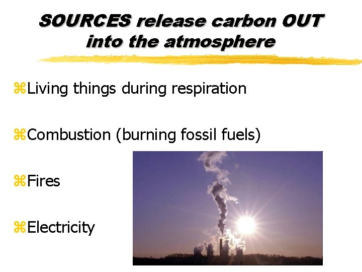 SOURCES release carbon OUT into the atmosphere z. Living things during respiration z. Combustion