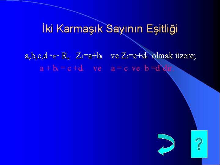İki Karmaşık Sayının Eşitliği a, b, c, d “ ” R, Z 1=a+bi a