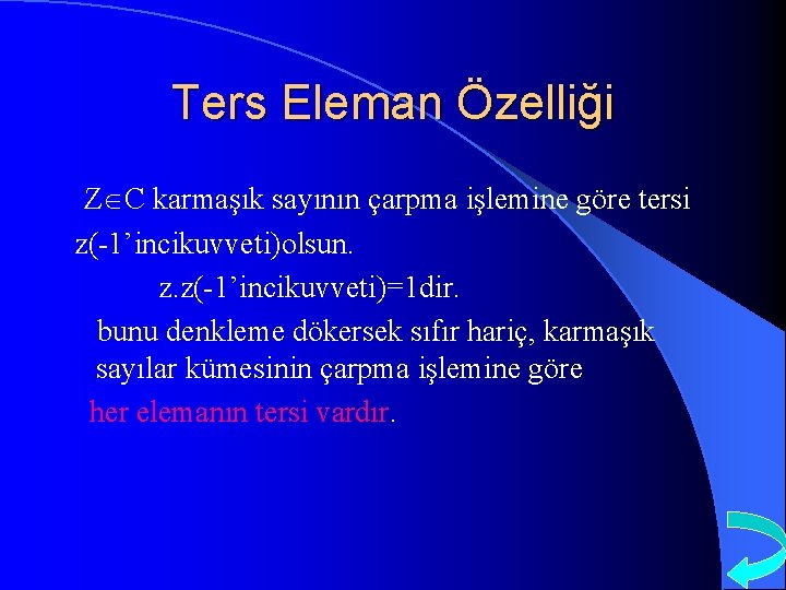 Ters Eleman Özelliği Z C karmaşık sayının çarpma işlemine göre tersi z(-1’incikuvveti)olsun. z. z(-1’incikuvveti)=1