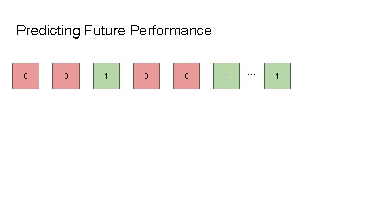 Predicting Future Performance 0 0 1 . . . 1 