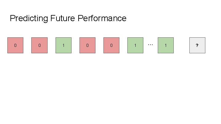 Predicting Future Performance 0 0 1 . . . 1 ? 