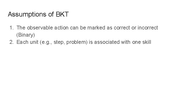 Assumptions of BKT 1. The observable action can be marked as correct or incorrect