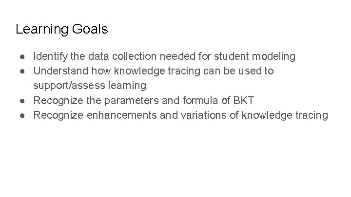 Learning Goals ● Identify the data collection needed for student modeling ● Understand how