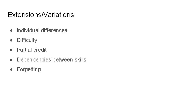 Extensions/Variations ● Individual differences ● Difficulty ● Partial credit ● Dependencies between skills ●