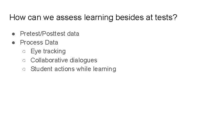 How can we assess learning besides at tests? ● Pretest/Posttest data ● Process Data