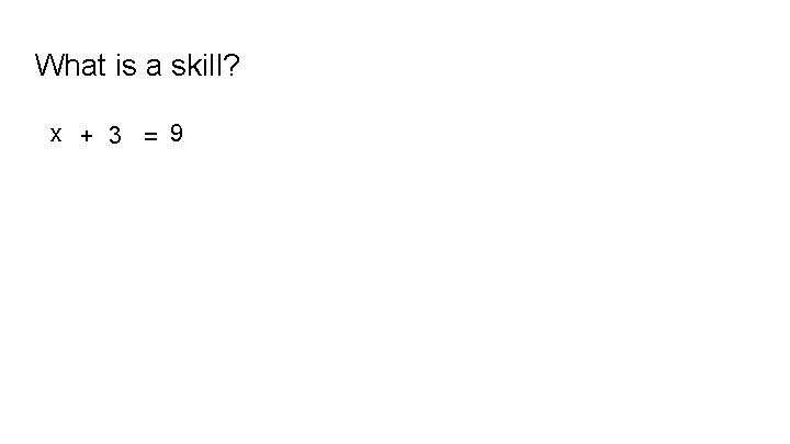 What is a skill? x + 3 = 9 