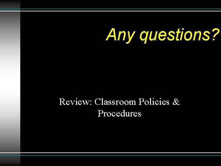 Any questions? Review: Classroom Policies & Procedures 