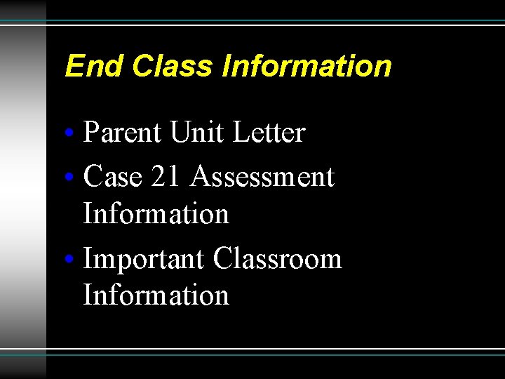 End Class Information • Parent Unit Letter • Case 21 Assessment Information • Important
