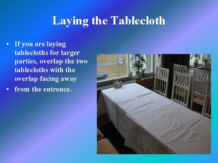 Laying the Tablecloth • If you are laying tablecloths for larger parties, overlap the