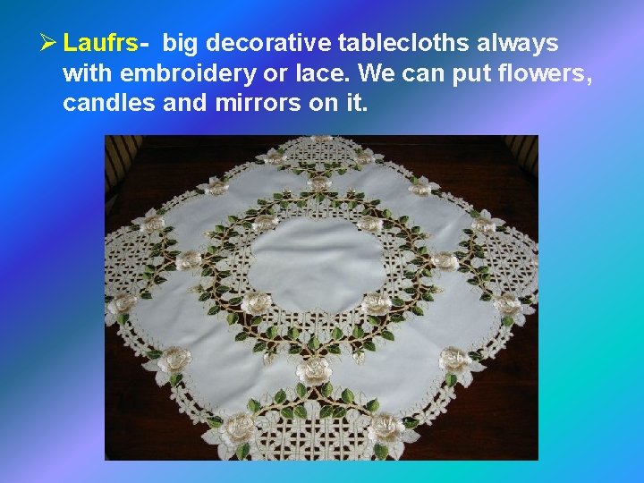 Ø Laufrs- big decorative tablecloths always with embroidery or lace. We can put flowers,