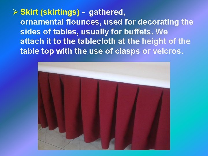 Ø Skirt (skirtings) - gathered, ornamental flounces, used for decorating the sides of tables,