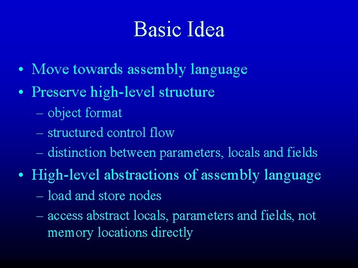 Basic Idea • Move towards assembly language • Preserve high-level structure – object format