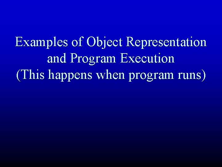 Examples of Object Representation and Program Execution (This happens when program runs) 
