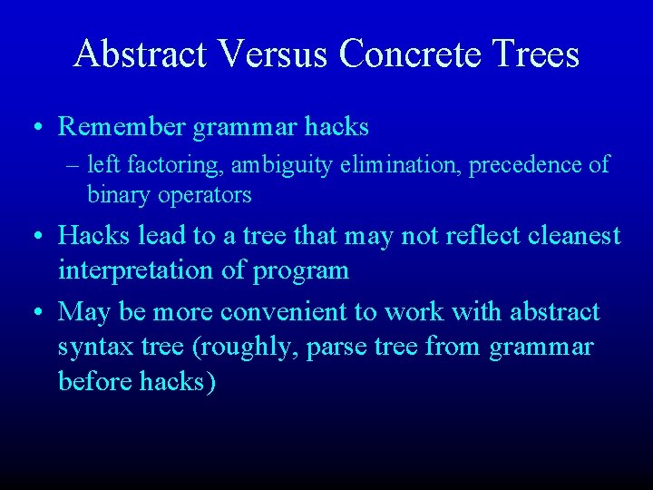 Abstract Versus Concrete Trees • Remember grammar hacks – left factoring, ambiguity elimination, precedence